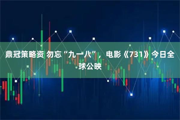 鼎冠策略资 勿忘“九一八”，电影《731》今日全球公映