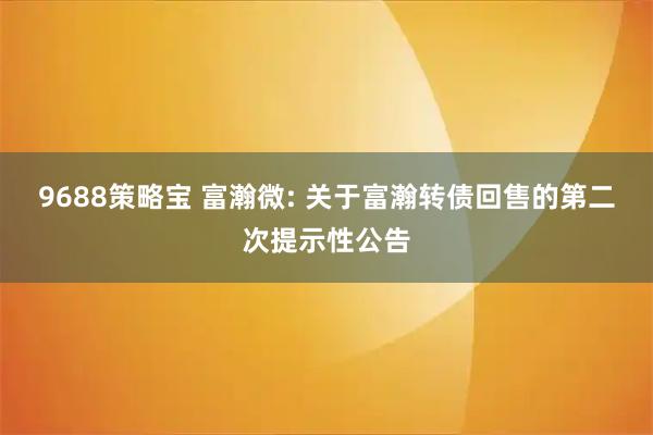 9688策略宝 富瀚微: 关于富瀚转债回售的第二次提示性公告