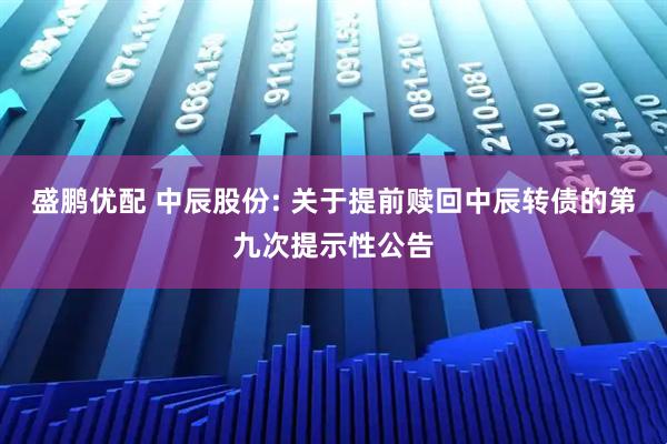 盛鹏优配 中辰股份: 关于提前赎回中辰转债的第九次提示性公告