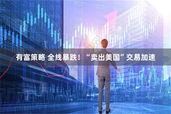有富策略 全线暴跌！“卖出美国”交易加速