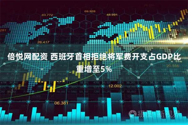 倍悦网配资 西班牙首相拒绝将军费开支占GDP比重增至5%