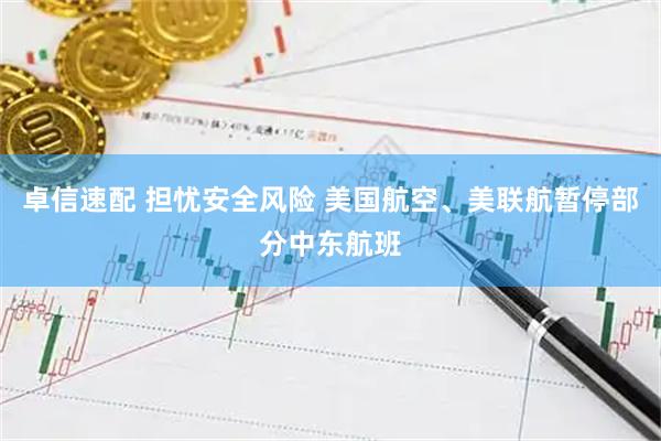 卓信速配 担忧安全风险 美国航空、美联航暂停部分中东航班