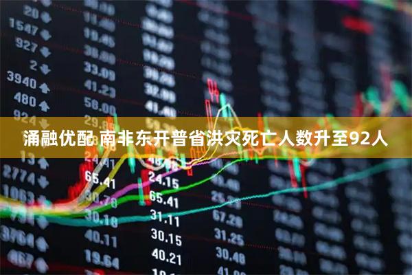 涌融优配 南非东开普省洪灾死亡人数升至92人