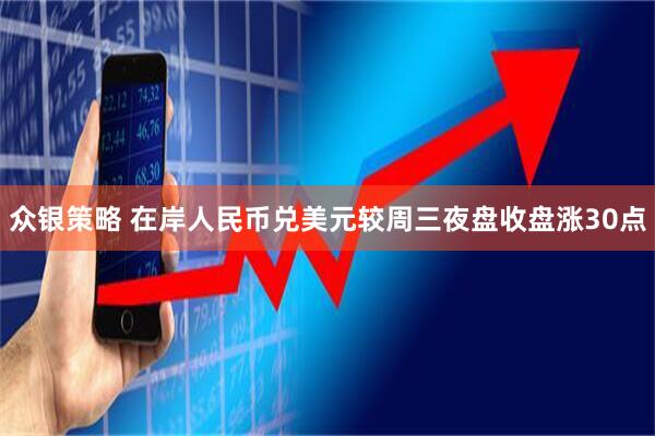 众银策略 在岸人民币兑美元较周三夜盘收盘涨30点