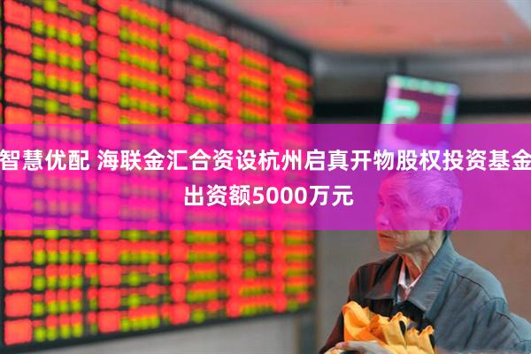 智慧优配 海联金汇合资设杭州启真开物股权投资基金 出资额5000万元