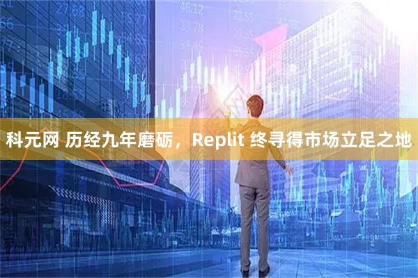 科元网 历经九年磨砺，Replit 终寻得市场立足之地