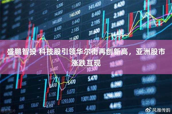盛鹏智投 科技股引领华尔街再创新高，亚洲股市涨跌互现