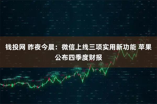 钱投网 昨夜今晨：微信上线三项实用新功能 苹果公布四季度财报