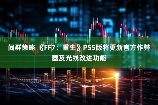 间群策略 《FF7：重生》PS5版将更新官方作弊器及光线改进功能