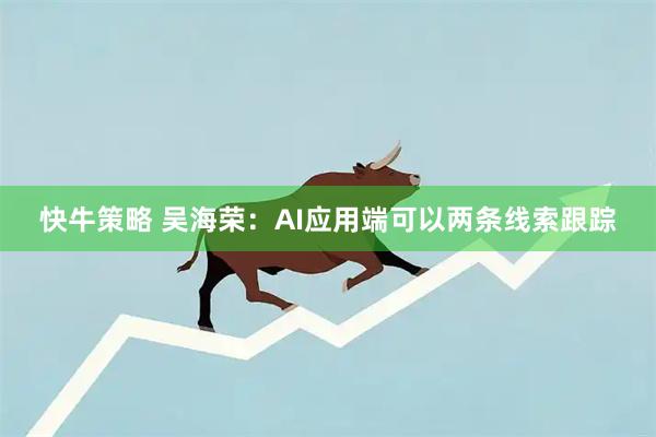 快牛策略 吴海荣:AI应用端可以两条线索跟踪