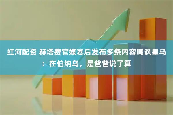 红河配资 赫塔费官媒赛后发布多条内容嘲讽皇马:在伯纳乌,是爸爸说了算