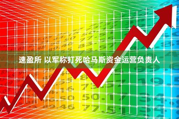 速盈所 以军称打死哈马斯资金运营负责人